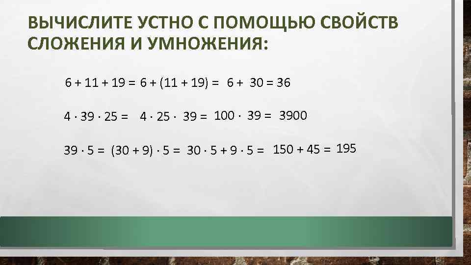 ВЫЧИСЛИТЕ УСТНО С ПОМОЩЬЮ СВОЙСТВ СЛОЖЕНИЯ И УМНОЖЕНИЯ: 6 + 11 + 19 =