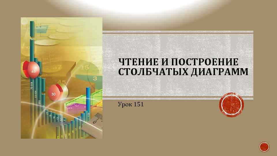 ЧТЕНИЕ И ПОСТРОЕНИЕ СТОЛБЧАТЫХ ДИАГРАММ Урок 151 