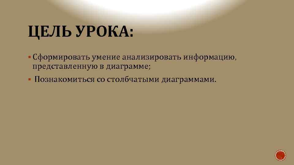 ЦЕЛЬ УРОКА: § Сформировать умение анализировать информацию, представленную в диаграмме; § Познакомиться со столбчатыми