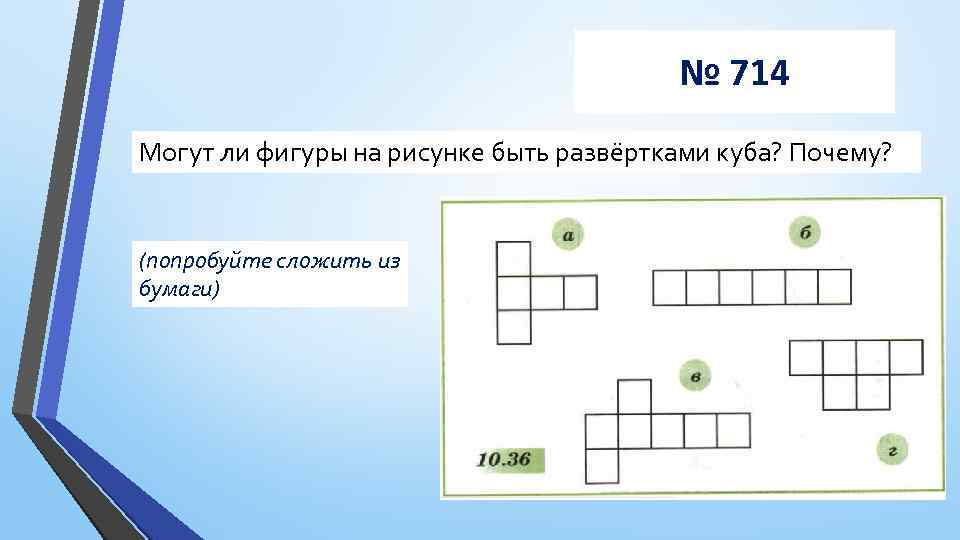 № 714 Могут ли фигуры на рисунке быть развёртками куба? Почему? (попробуйте сложить из