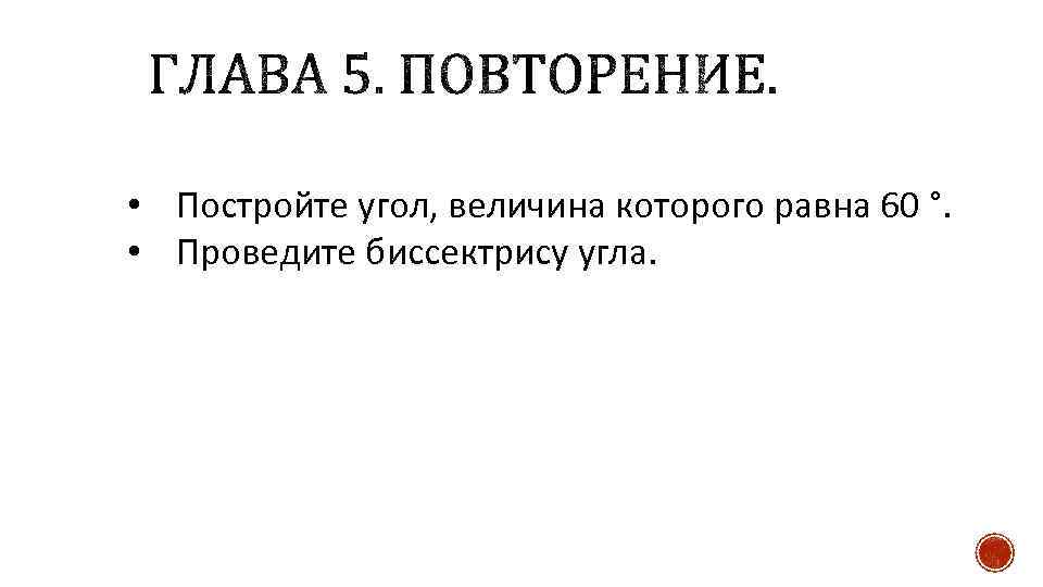  • Постройте угол, величина которого равна 60 °. • Проведите биссектрису угла. 