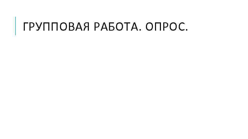 ГРУППОВАЯ РАБОТА. ОПРОС. 