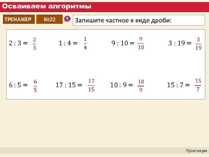Осваиваем алгоритмы ТРЕНАЖЕР 2: 3= 6: 5= № 22 Запишите частное в виде дроби: