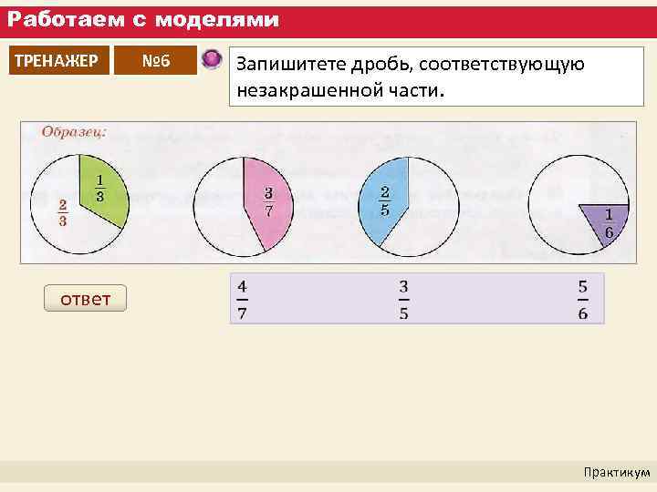 Работаем с моделями ТРЕНАЖЕР ответ № 6 Запишитете дробь, соответствующую незакрашенной части. Практикум 
