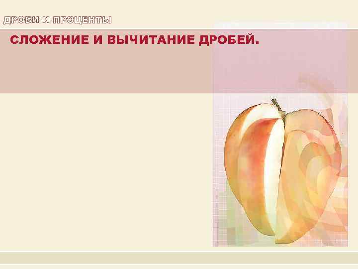 ДРОБИ И ПРОЦЕНТЫ СЛОЖЕНИЕ И ВЫЧИТАНИЕ ДРОБЕЙ. 