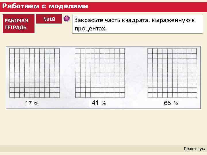 Работаем с моделями РАБОЧАЯ ТЕТРАДЬ № 18 Закрасьте часть квадрата, выраженную в процентах. Практикум