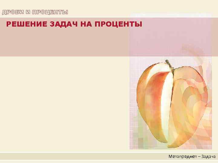 ДРОБИ И ПРОЦЕНТЫ РЕШЕНИЕ ЗАДАЧ НА ПРОЦЕНТЫ Метапредмет – Задача 