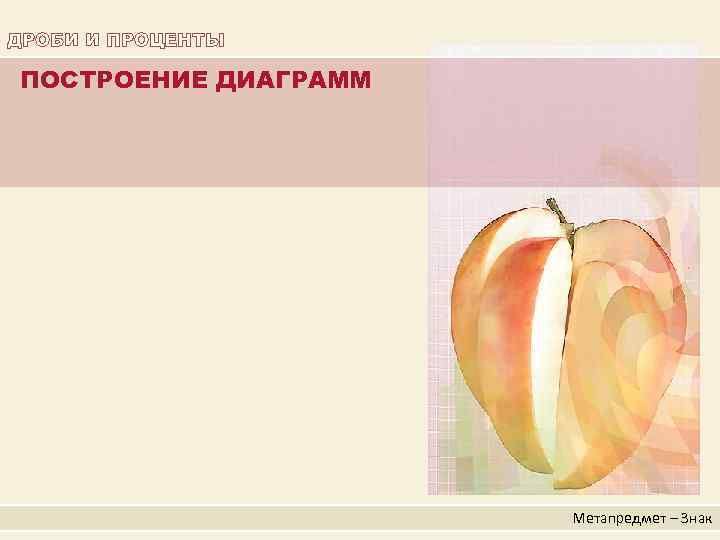ДРОБИ И ПРОЦЕНТЫ ПОСТРОЕНИЕ ДИАГРАММ Метапредмет – Знак 