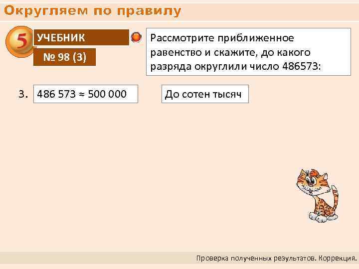 Округляем по правилу УЧЕБНИК № 98 (3) 3. 486 573 ≈ 500 000 Рассмотрите