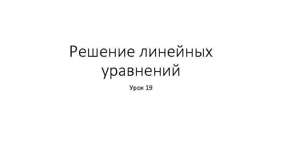 Решение линейных уравнений Урок 19 