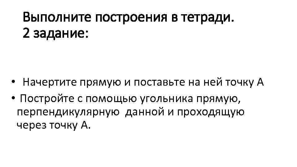 Выполните построения в тетради. 2 задание: • Начертите прямую и поставьте на ней точку