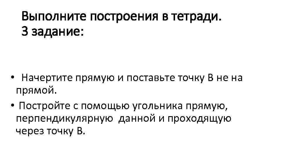 Выполните построения в тетради. 3 задание: • Начертите прямую и поставьте точку В не