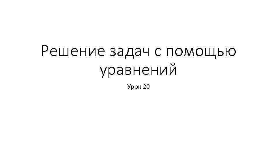Решение задач с помощью уравнений Урок 20 