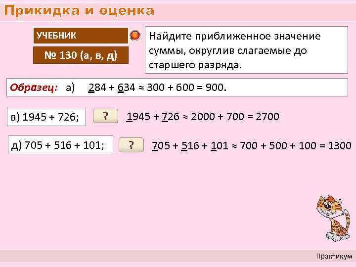 Прикидка и оценка Найдите приближенное значение суммы, округлив слагаемые до старшего разряда. УЧЕБНИК №