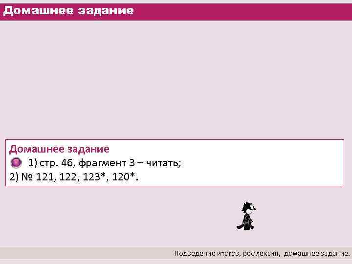 Домашнее задание 1) стр. 46, фрагмент 3 – читать; 2) № 121, 122, 123*,