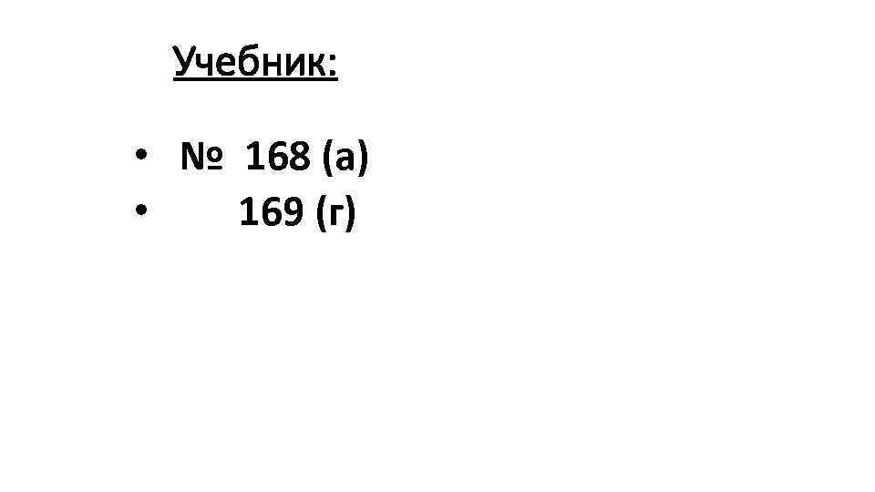 Учебник: • № 168 (а) • 169 (г) 