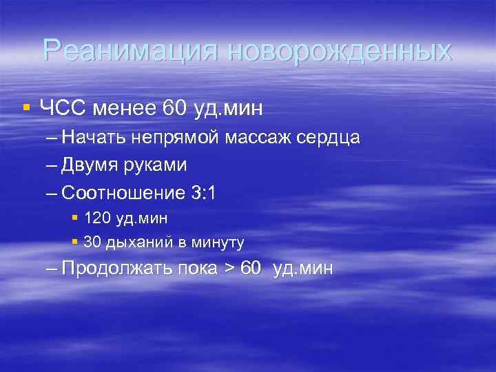 Реанимация новорожденных § ЧСС менее 60 уд. мин – Начать непрямой массаж сердца –