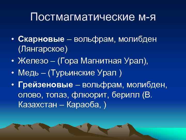 Постмагматические м-я • Скарновые – вольфрам, молибден (Лянгарское) • Железо – (Гора Магнитная Урал),