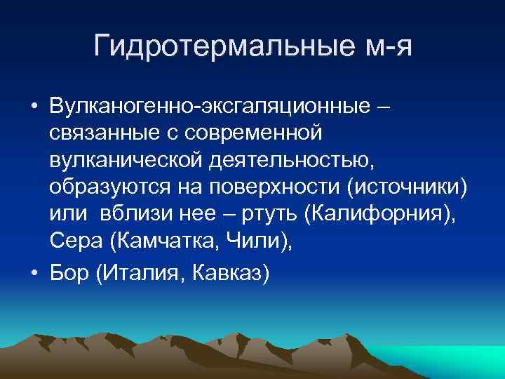 Гидротермальные м-я • Вулканогенно-эксгаляционные – связанные с современной вулканической деятельностью, образуются на поверхности (источники)