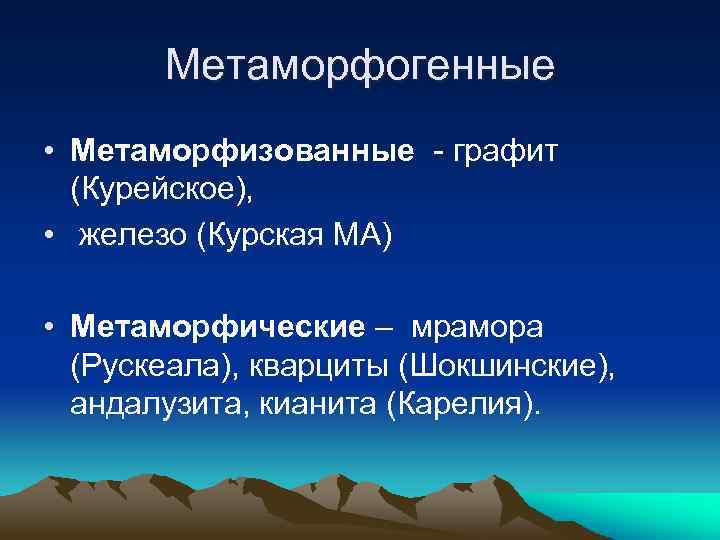 Метаморфогенные • Метаморфизованные - графит (Курейское), • железо (Курская МА) • Метаморфические – мрамора