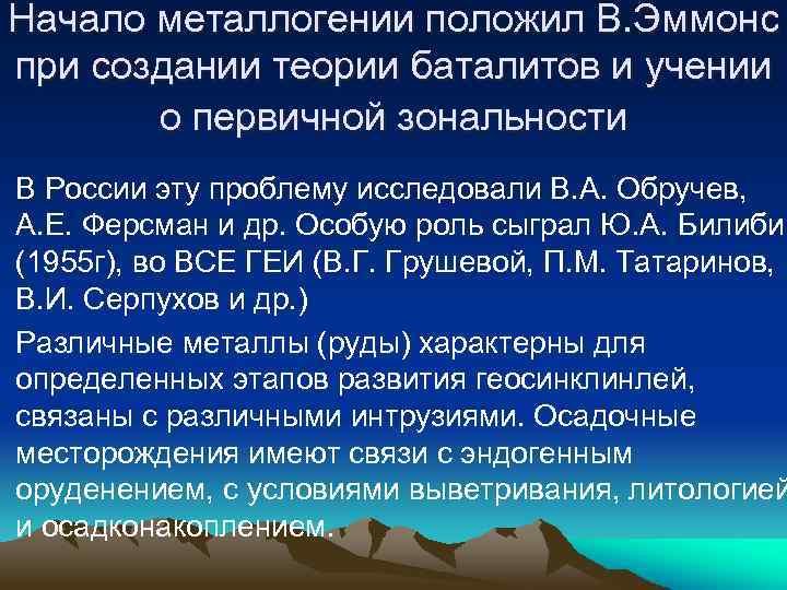 Начало металлогении положил В. Эммонс при создании теории баталитов и учении о первичной зональности
