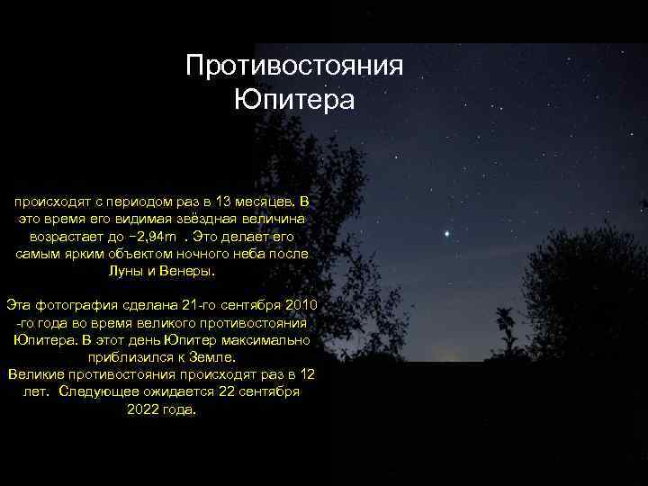 Противостояния Юпитера происходят с периодом раз в 13 месяцев. В это время его видимая