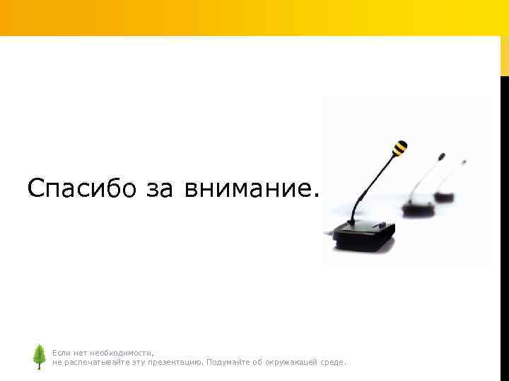 Спасибо за внимание. Если нет необходимости, не распечатывайте эту презентацию. Подумайте об окружающей среде.