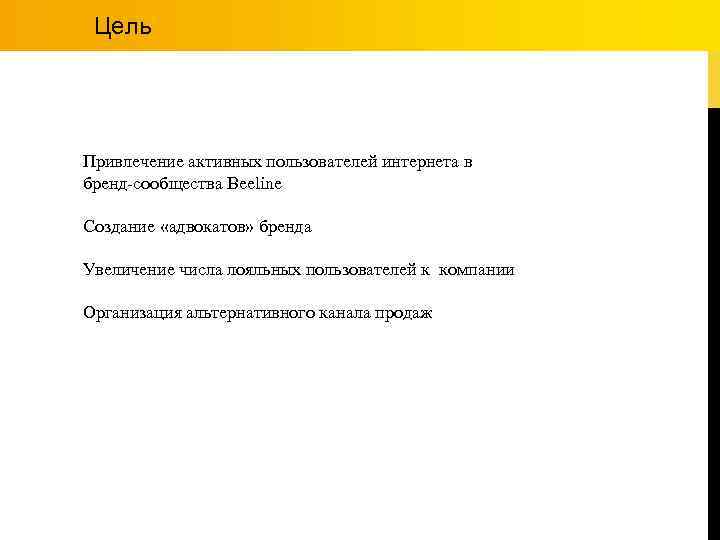 Цель Привлечение активных пользователей интернета в бренд-сообщества Beeline Создание «адвокатов» бренда Увеличение числа лояльных