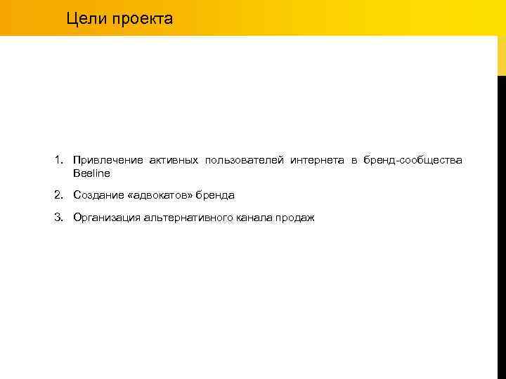 Цели проекта 1. Привлечение активных пользователей интернета в бренд-сообщества Beeline 2. Создание «адвокатов» бренда