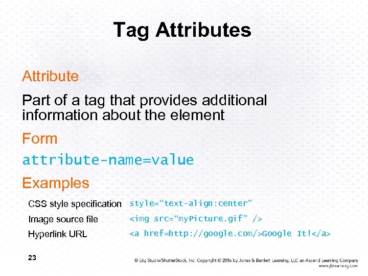 Tag Attributes Attribute Part of a tag that provides additional information about the element