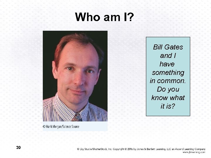 Who am I? Bill Gates and I have something in common. Do you know