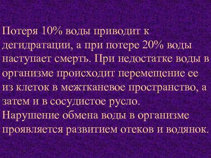 Потеря 10% воды приводит к дегидратации, а при потере 20% воды наступает смерть. При