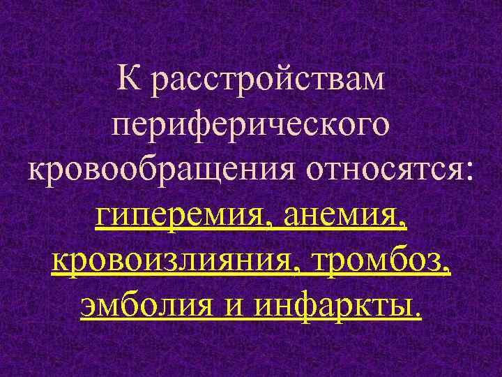 К расстройствам периферического кровообращения относятся: гиперемия, анемия, кровоизлияния, тромбоз, эмболия и инфаркты. 