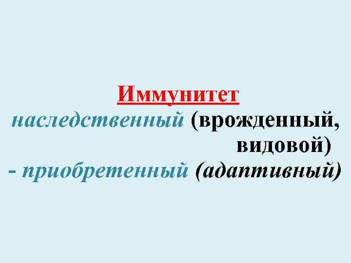 Иммунитет наследственный (врожденный, видовой) - приобретенный (адаптивный) 