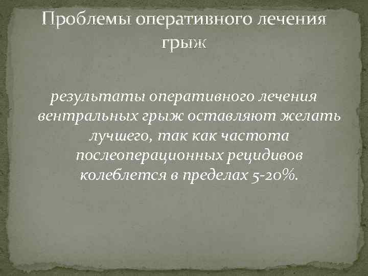 Проблемы оперативного лечения грыж результаты оперативного лечения вентральных грыж оставляют желать лучшего, так как
