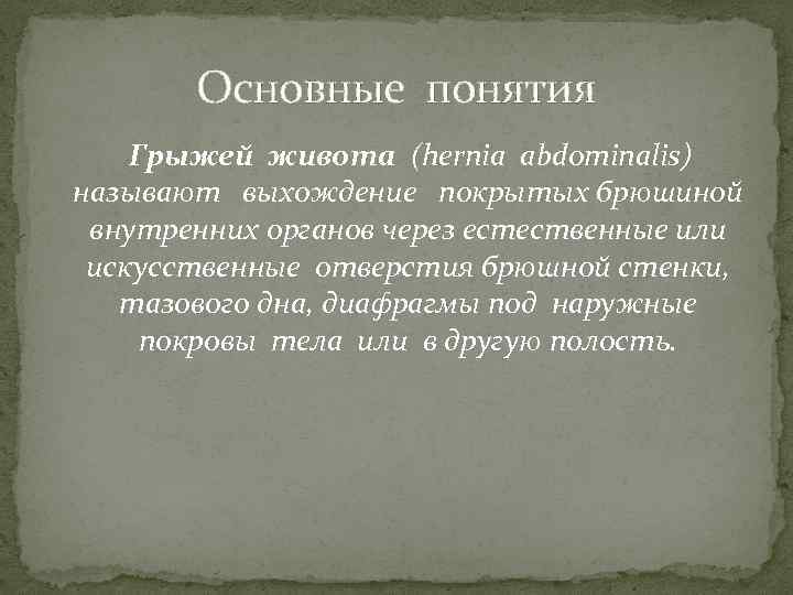 Основные понятия Грыжей живота (hernia abdominalis) называют выхождение покрытых брюшиной внутренних органов через естественные