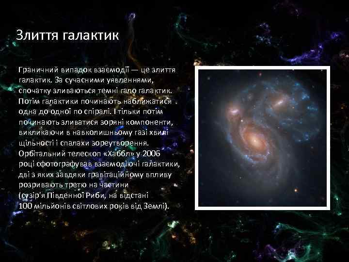 Злиття галактик Граничний випадок взаємодії — це злиття галактик. За сучасними уявленнями, спочатку зливаються