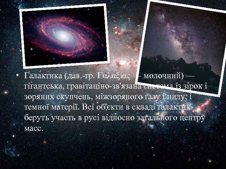  • Гала ктика (дав. -гр. Γαλαξίας — молочний) — гігантська, гравітаціно-зв'язана система із