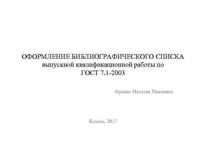 ОФОРМЛЕНИЕ БИБЛИОГРАФИЧЕСКОГО СПИСКА выпускной квалификационной работы по ГОСТ 7. 1 -2003 Орлова Наталия Павловна