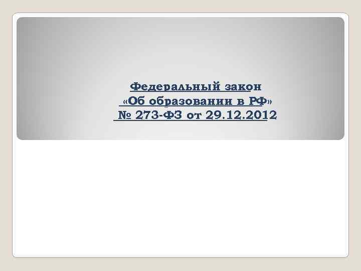 Федеральный закон «Об образовании в РФ» № 273 -ФЗ от 29. 12. 2012 