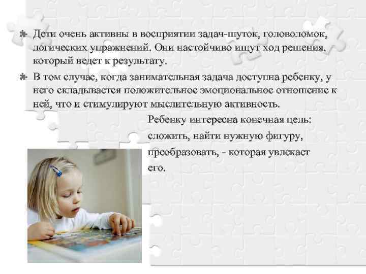 Дети очень активны в восприятии задач-шуток, головоломок, логических упражнений. Они настойчиво ищут ход решения,