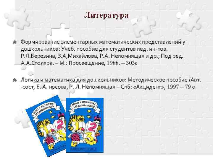 Литература Формирование элементарных математических представлений у дошкольников: Учеб. пособие для студентов пед. ин-тов. Р.