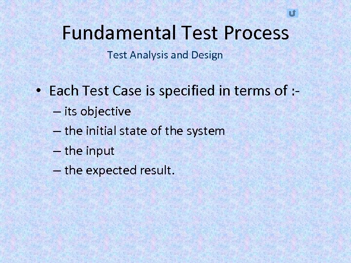 Fundamental Test Process Test Analysis and Design • Each Test Case is specified in