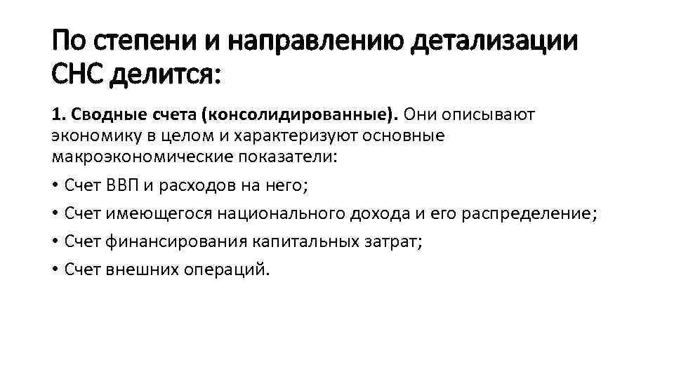 По степени и направлению детализации СНС делится: 1. Сводные счета (консолидированные). Они описывают экономику