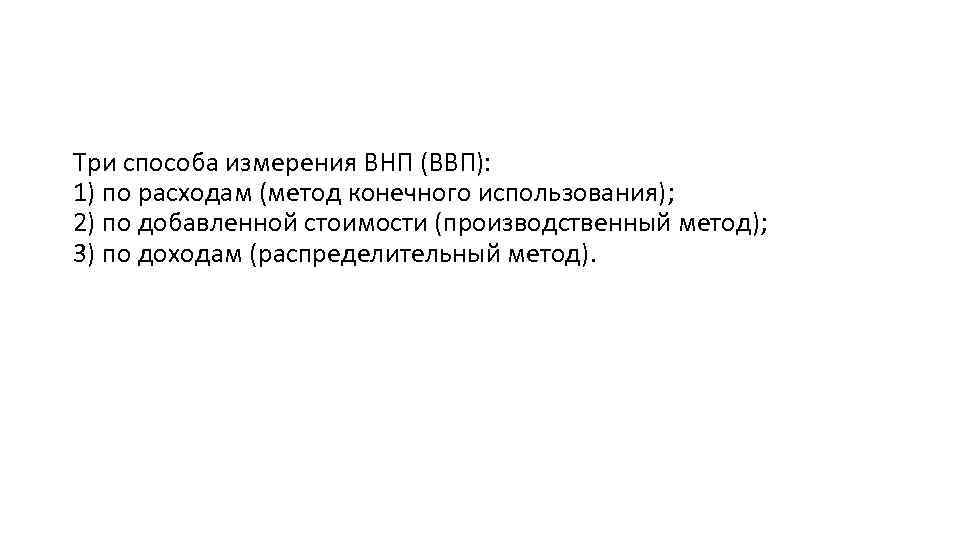 Три способа измерения ВНП (ВВП): 1) по расходам (метод конечного использования); 2) по добавленной