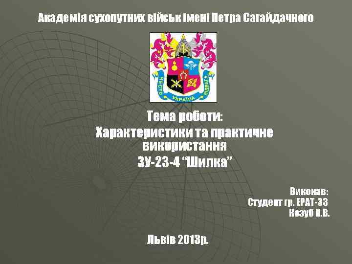 Академія сухопутних військ імені Петра Сагайдачного Тема роботи: Характеристики та практичне використання ЗУ-23 -4