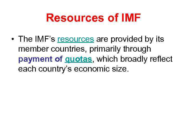 Resources of IMF • The IMF’s resources are provided by its member countries, primarily