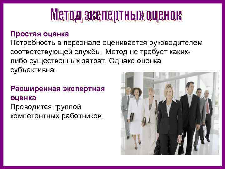 Простая оценка Потребность в персонале оценивается руководителем соответствующей службы. Метод не требует какихлибо существенных
