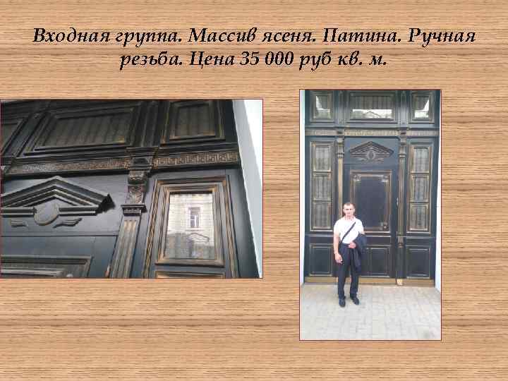 Входная группа. Массив ясеня. Патина. Ручная резьба. Цена 35 000 руб кв. м. 