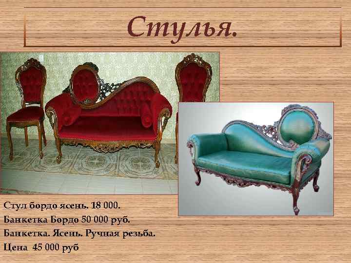 Стулья. Стул бордо ясень. 18 000. Банкетка Бордо 50 000 руб. Банкетка. Ясень. Ручная